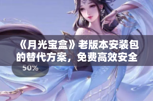 《月光宝盒》老版本安装包的替代方案，免费高效安全！