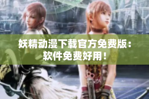 妖精动漫下载官方免费版：软件免费好用！