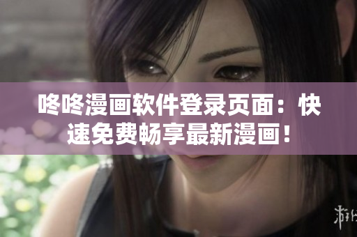 咚咚漫画软件登录页面：快速免费畅享最新漫画！
