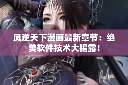 凤逆天下漫画最新章节：绝美软件技术大揭露！