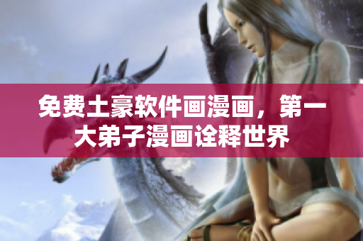 免费土豪软件画漫画，第一大弟子漫画诠释世界