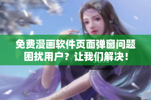 免费漫画软件页面弹窗问题困扰用户？让我们解决！