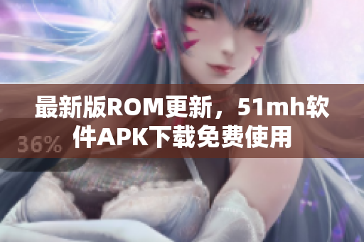 最新版ROM更新，51mh软件APK下载免费使用