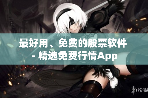 最好用、免费的股票软件 - 精选免费行情App