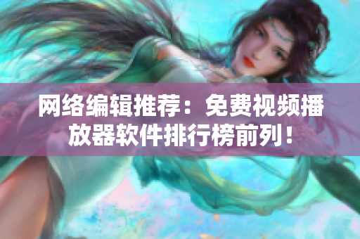 网络编辑推荐：免费视频播放器软件排行榜前列！