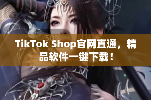 TikTok Shop官网直通，精品软件一键下载！