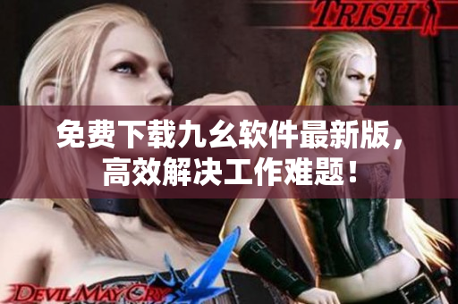 免费下载九幺软件最新版，高效解决工作难题！
