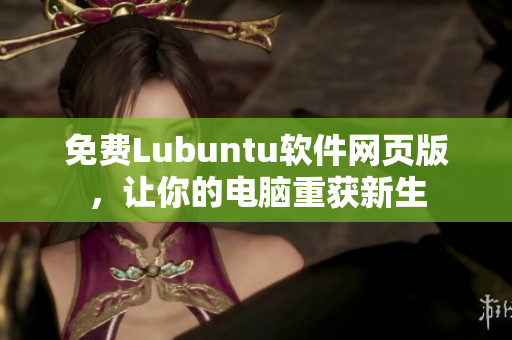 免费Lubuntu软件网页版，让你的电脑重获新生
