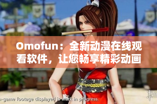 Omofun：全新动漫在线观看软件，让您畅享精彩动画