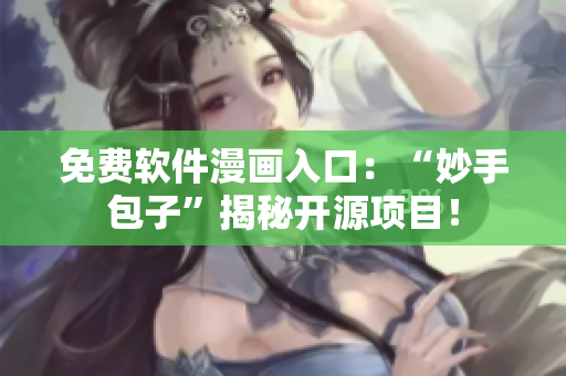 免费软件漫画入口：“妙手包子”揭秘开源项目！