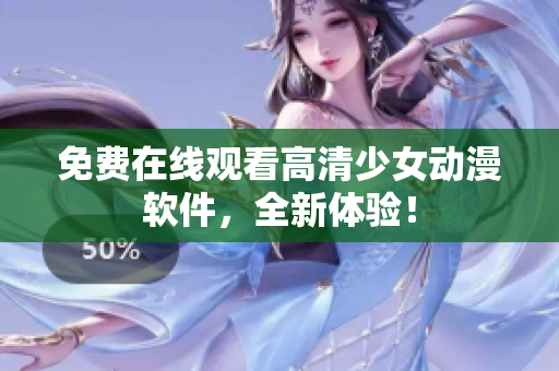 免费在线观看高清少女动漫软件，全新体验！