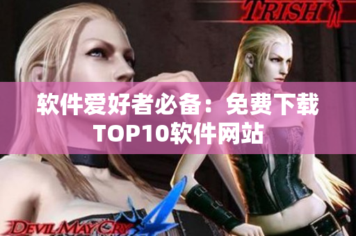 软件爱好者必备：免费下载TOP10软件网站