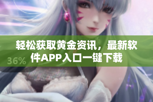 轻松获取黄金资讯，最新软件APP入口一键下载