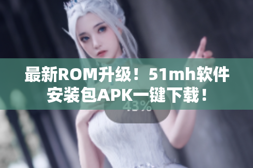 最新ROM升级！51mh软件安装包APK一键下载！