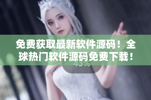 免费获取最新软件源码！全球热门软件源码免费下载！