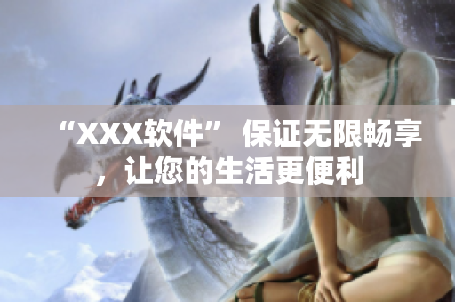 “XXX软件” 保证无限畅享，让您的生活更便利