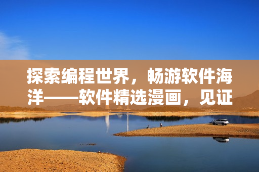探索编程世界，畅游软件海洋——软件精选漫画，见证编程之美