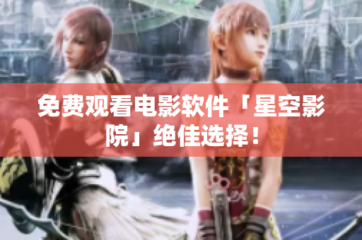 免费观看电影软件「星空影院」绝佳选择！