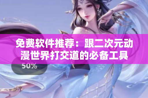 免费软件推荐：跟二次元动漫世界打交道的必备工具