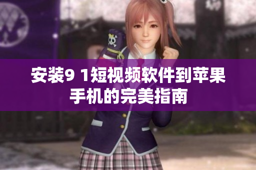 安装9 1短视频软件到苹果手机的完美指南
