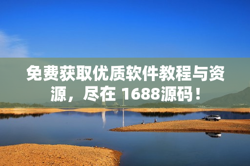 免费获取优质软件教程与资源，尽在 1688源码！