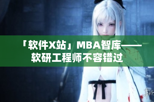 「软件X站」MBA智库——软研工程师不容错过