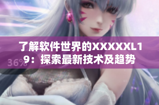 了解软件世界的XXXXXL19：探索最新技术及趋势