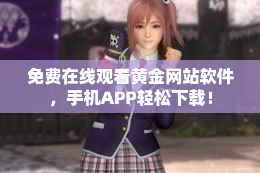 免费在线观看黄金网站软件，手机APP轻松下载！