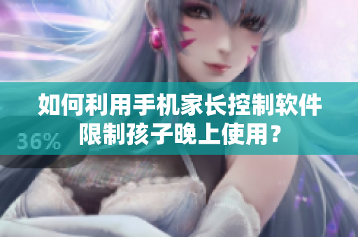 如何利用手机家长控制软件限制孩子晚上使用？