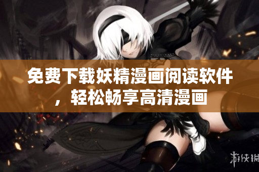 免费下载妖精漫画阅读软件，轻松畅享高清漫画