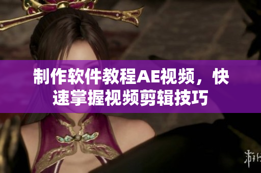 制作软件教程AE视频，快速掌握视频剪辑技巧