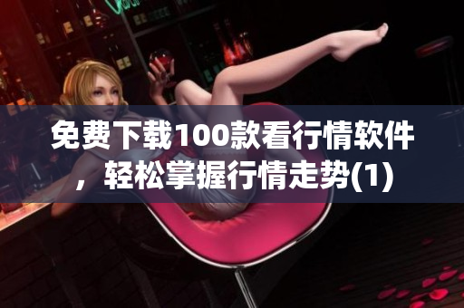 免费下载100款看行情软件，轻松掌握行情走势(1)