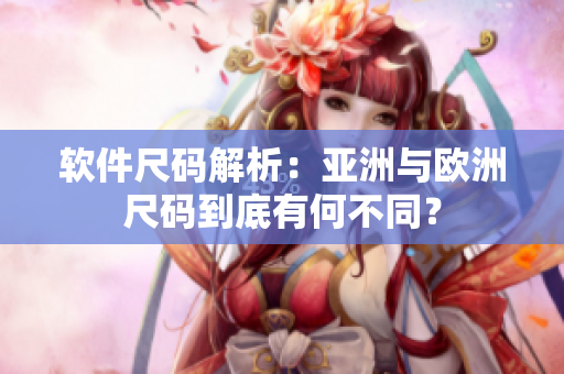 软件尺码解析：亚洲与欧洲尺码到底有何不同？