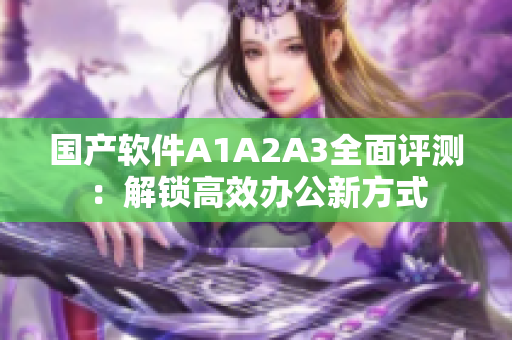 国产软件A1A2A3全面评测：解锁高效办公新方式