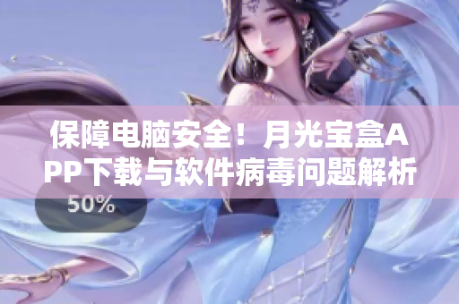 保障电脑安全！月光宝盒APP下载与软件病毒问题解析