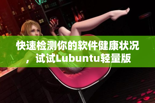 快速检测你的软件健康状况，试试Lubuntu轻量版