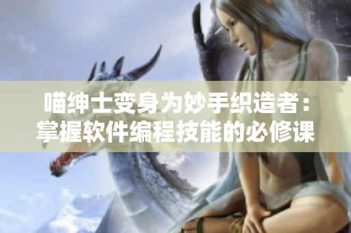 喵绅士变身为妙手织造者：掌握软件编程技能的必修课！