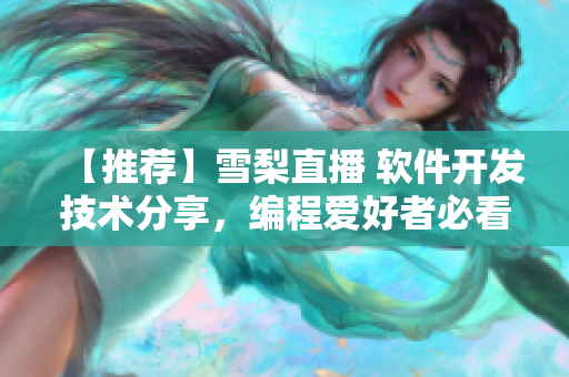 【推荐】雪梨直播 软件开发技术分享，编程爱好者必看