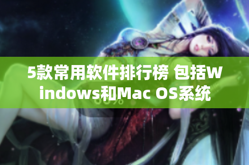 5款常用软件排行榜 包括Windows和Mac OS系统