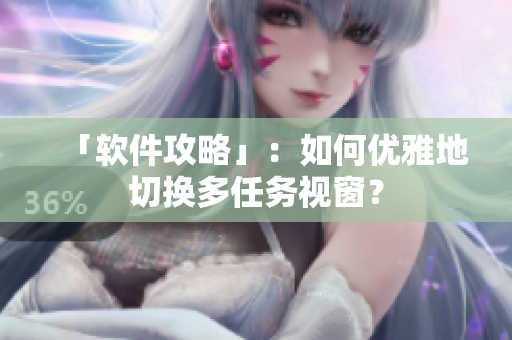 「软件攻略」：如何优雅地切换多任务视窗？