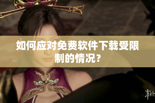 如何应对免费软件下载受限制的情况？