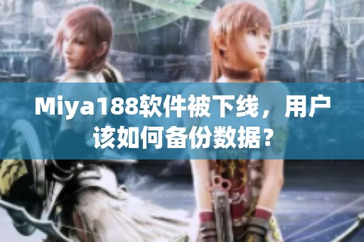 Miya188软件被下线，用户该如何备份数据？