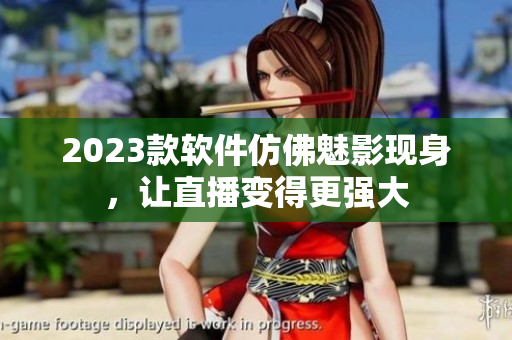 2023款软件仿佛魅影现身，让直播变得更强大