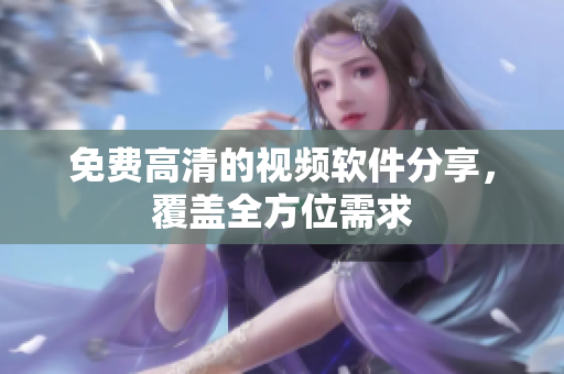 免费高清的视频软件分享，覆盖全方位需求