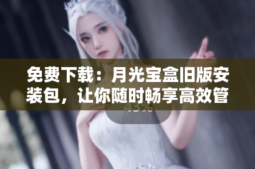 免费下载：月光宝盒旧版安装包，让你随时畅享高效管理软件
