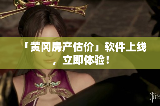 「黄冈房产估价」软件上线，立即体验！