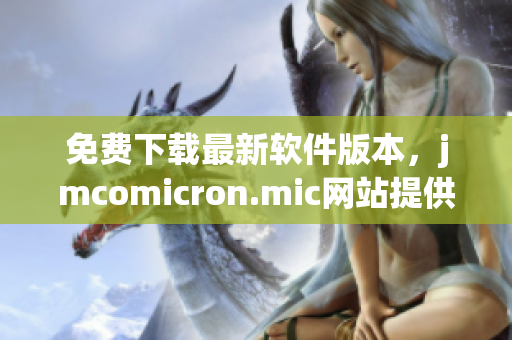 免费下载最新软件版本，jmcomicron.mic网站提供完整资源