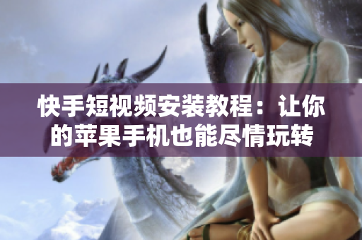 快手短视频安装教程：让你的苹果手机也能尽情玩转