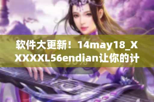 软件大更新！14may18_XXXXXL56endian让你的计算机更流畅