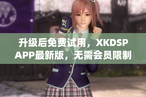 升级后免费试用，XKDSPAPP最新版，无需会员限制(1)